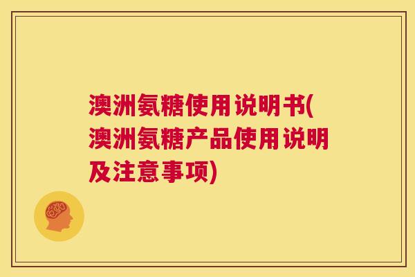 澳洲氨糖使用说明书(澳洲氨糖产品使用说明及注意事项)