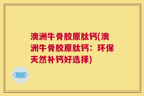 澳洲牛骨胶原肽钙(澳洲牛骨胶原肽钙:环保天然补钙好选择)