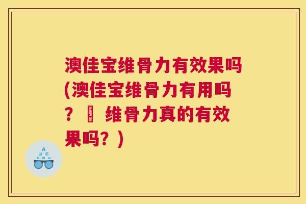 澳佳宝维骨力有效果吗(澳佳宝维骨力有用吗？– 维骨力真的有效果吗？)