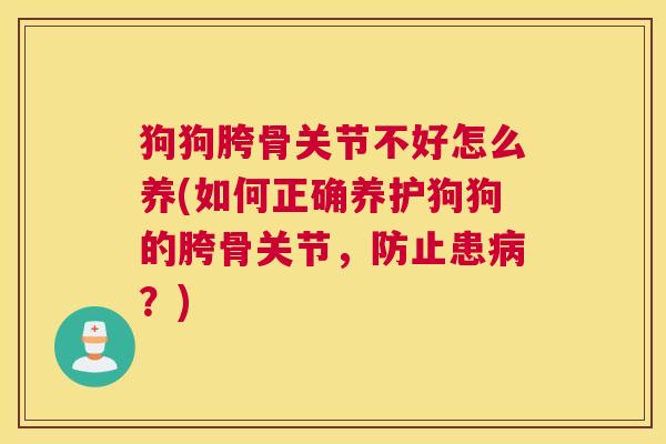 狗狗胯骨关节不好怎么养(如何正确养护狗狗的胯骨关节，防止患？)