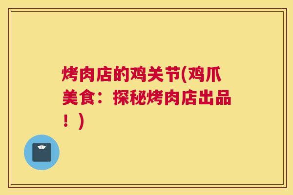 烤肉店的鸡关节(鸡爪美食:探秘烤肉店出品!)