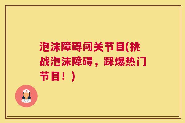 泡沫障碍闯关节目(挑战泡沫障碍，踩爆热门节目！)