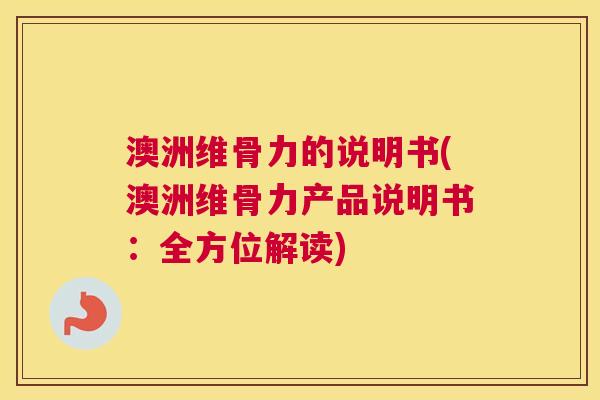 澳洲维骨力的说明书(澳洲维骨力产品说明书:全方位解读) 澳洲维骨力的说明书(澳洲维骨力产品说明书:全方位解读)
