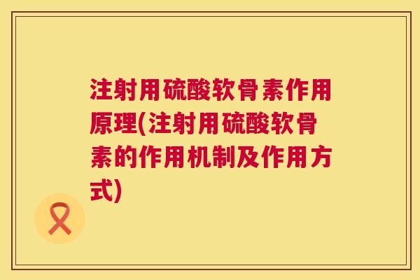 注射用硫酸软骨素作用原理(注射用硫酸软骨素的作用机制及作用方式)