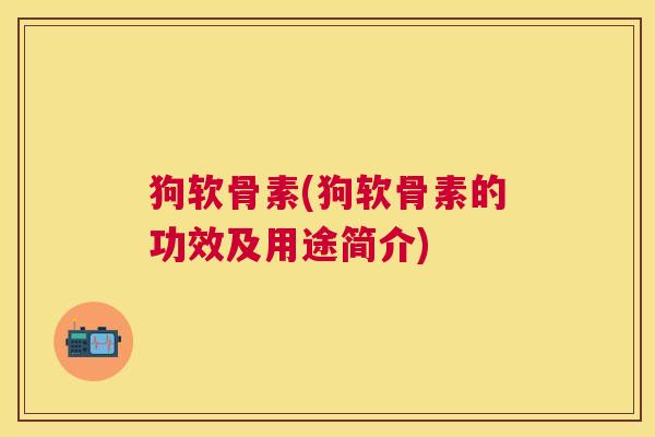 狗软骨素(狗软骨素的功效及用途简介)