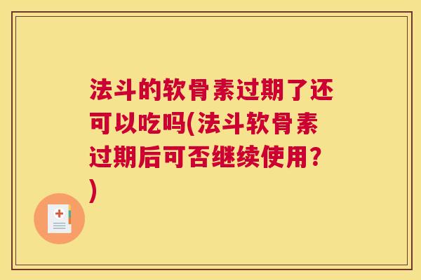 法斗的软骨素过期了还可以吃吗(法斗软骨素过期后可否继续使用?)