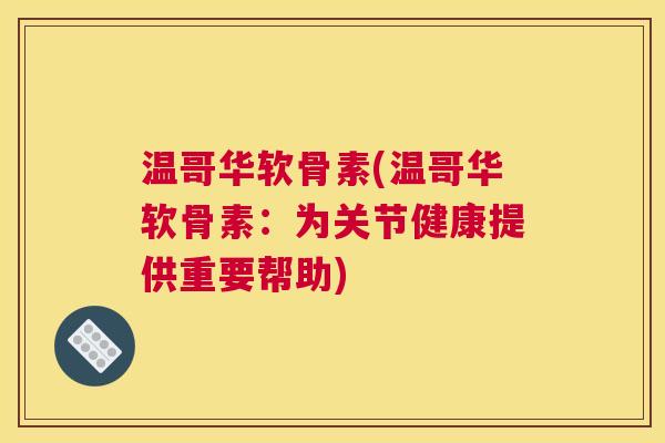 温哥华软骨素(温哥华软骨素:为关节健康提供重要帮助)
