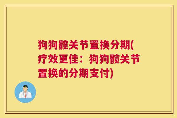 狗狗髋关节置换分期(疗效更佳：狗狗髋关节置换的分期支付)