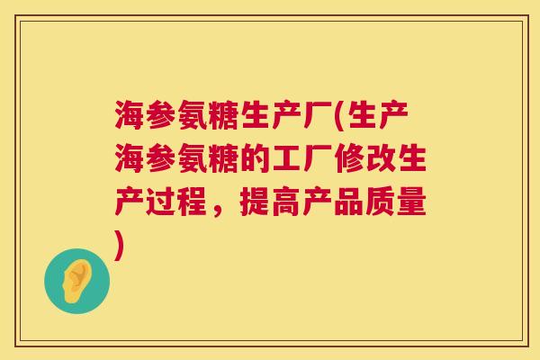 海参氨糖生产厂(生产海参氨糖的工厂修改生产过程,提高产品质量)