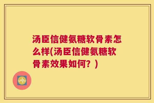 汤臣信健氨糖软骨素怎么样(汤臣信健氨糖软骨素效果如何？)