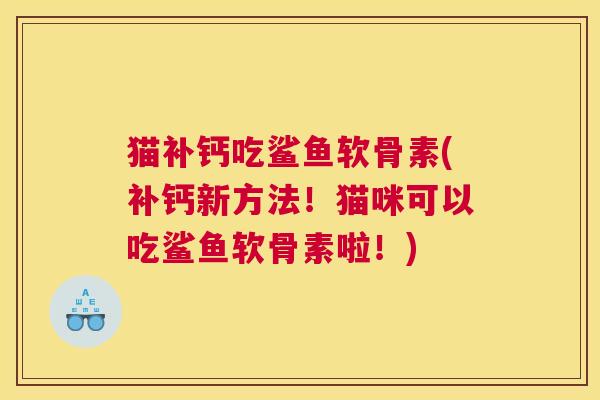 猫补钙吃鲨鱼软骨素(补钙新方法!猫咪可以吃鲨鱼软骨素啦!)