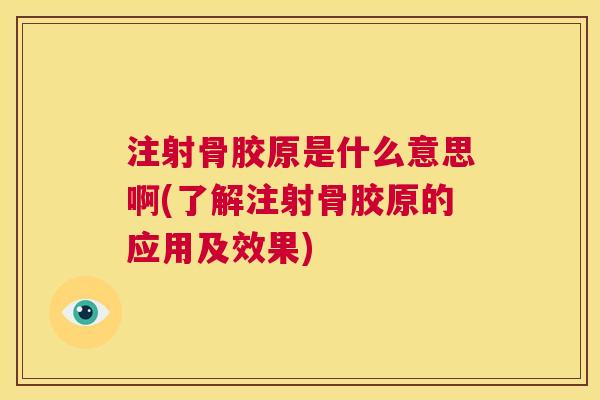 注射骨胶原是什么意思啊(了解注射骨胶原的应用及效果)