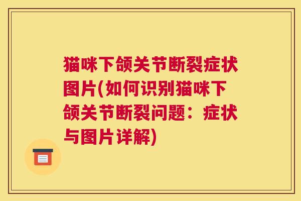 猫咪下颌关节断裂症状图片(如何识别猫咪下颌关节断裂问题:症状与图片详解) 猫咪下颌关节断裂症状图片(如何识别猫咪下颌关节断裂问题:症状与图片详解)