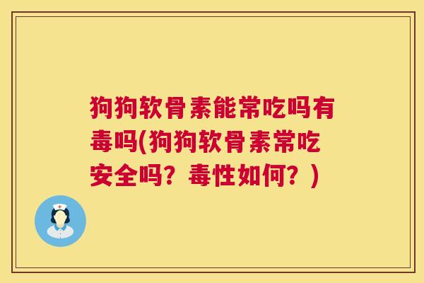 狗狗软骨素能常吃吗有毒吗(狗狗软骨素常吃安全吗？毒性如何？)