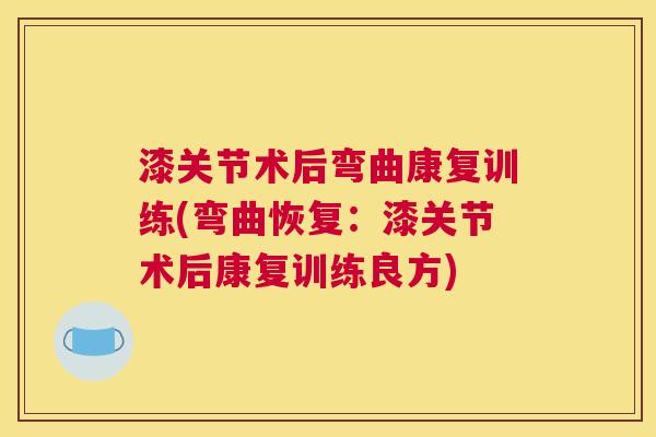 漆关节术后弯曲康复训练(弯曲恢复:漆关节术后康复训练良方)