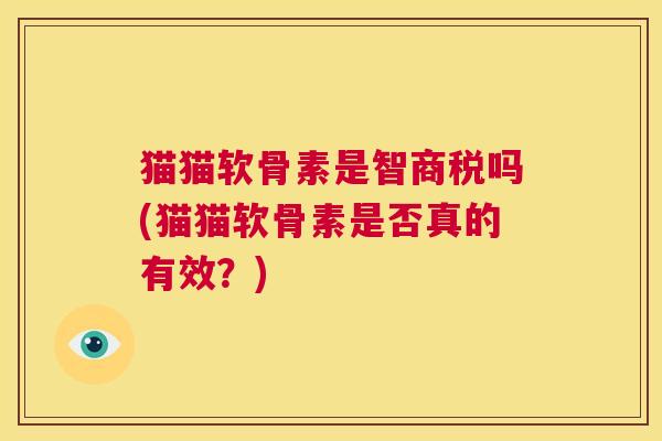 猫猫软骨素是智商税吗(猫猫软骨素是否真的有效?)