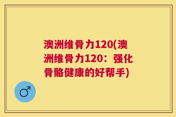 澳洲维骨力120(澳洲维骨力120:强化骨骼健康的好帮手)