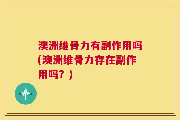 澳洲维骨力有副作用吗(澳洲维骨力存在副作用吗？)