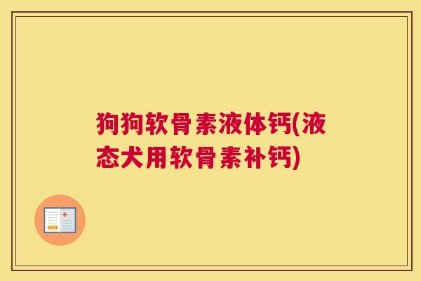 狗狗软骨素液体钙(液态犬用软骨素补钙)