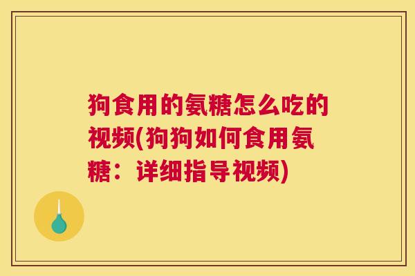 狗食用的氨糖怎么吃的视频(狗狗如何食用氨糖:详细指导视频) 狗食用的氨糖怎么吃的视频(狗狗如何食用氨糖:详细指导视频)