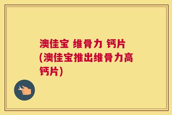 澳佳宝 维骨力 钙片(澳佳宝推出维骨力高钙片)