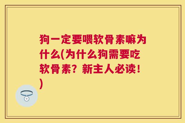 狗一定要喂软骨素嘛为什么(为什么狗需要吃软骨素？新主人必读！)