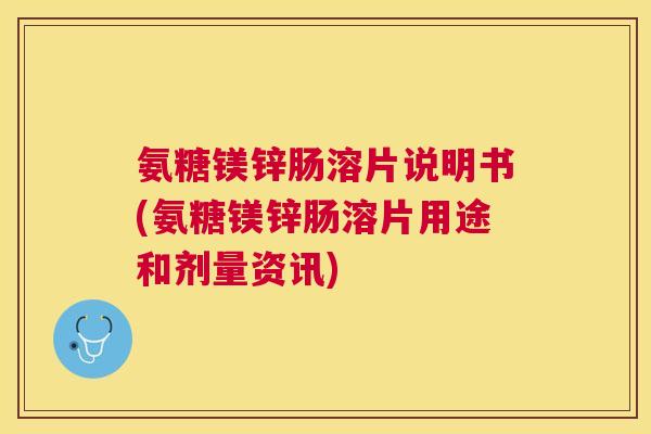 氨糖镁锌肠溶片说明书(氨糖镁锌肠溶片用途和剂量资讯)
