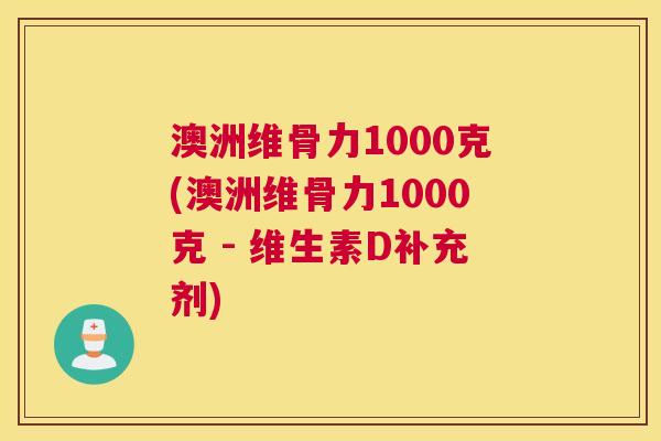 澳洲维骨力1000克(澳洲维骨力1000克 - 维生素D补充剂)