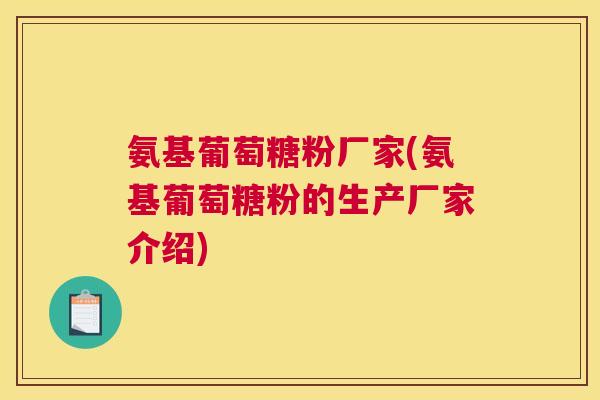 氨基葡萄糖粉厂家(氨基葡萄糖粉的生产厂家介绍)