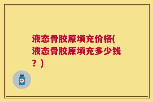 液态骨胶原填充价格(液态骨胶原填充多少钱？)