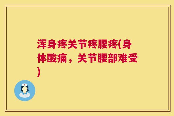浑身疼关节疼腰疼(身体酸痛，关节腰部难受)