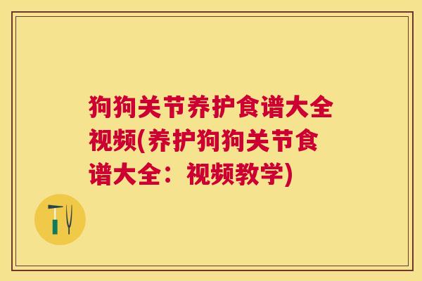 狗狗关节养护食谱大全视频(养护狗狗关节食谱大全:视频教学)