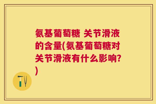 氨基葡萄糖 关节滑液的含量(氨基葡萄糖对关节滑液有什么影响？)