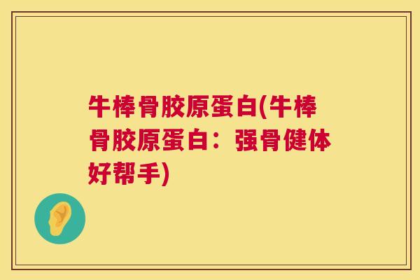牛棒骨胶原蛋白(牛棒骨胶原蛋白:强骨健体好帮手)