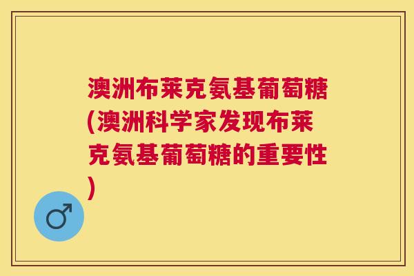 澳洲布莱克氨基葡萄糖(澳洲科学家发现布莱克氨基葡萄糖的重要性)