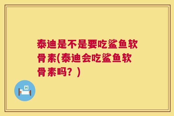 泰迪是不是要吃鲨鱼软骨素(泰迪会吃鲨鱼软骨素吗?)