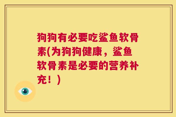 狗狗有必要吃鲨鱼软骨素(为狗狗健康,鲨鱼软骨素是必要的营养补充!)