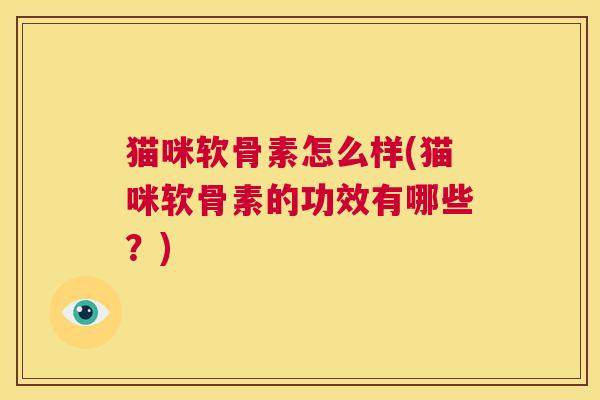 猫咪软骨素怎么样(猫咪软骨素的功效有哪些？)