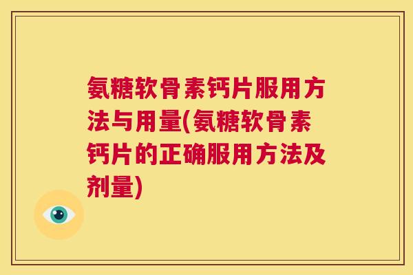 氨糖软骨素钙片服用方法与用量(氨糖软骨素钙片的正确服用方法及剂量)