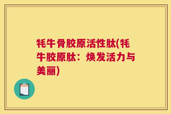 牦牛骨胶原活性肽(牦牛胶原肽：焕发活力与美丽)