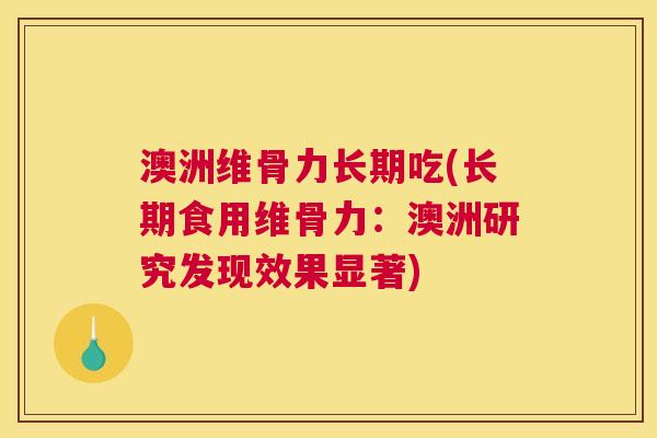 澳洲维骨力长期吃(长期食用维骨力：澳洲研究发现效果显著)