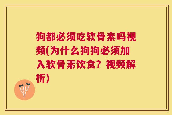 狗都必须吃软骨素吗视频(为什么狗狗必须加入软骨素饮食?视频解析)