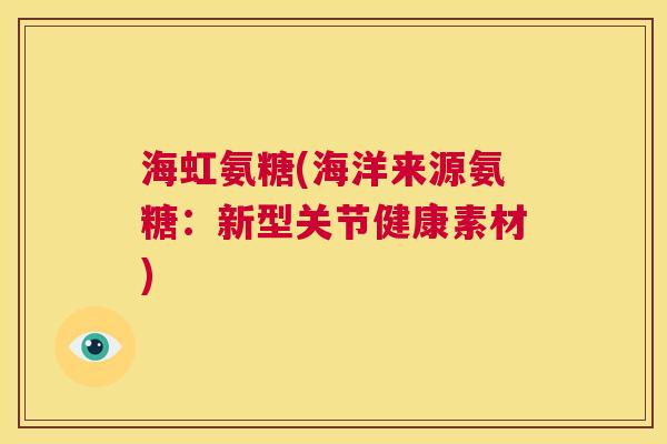 海虹氨糖(海洋来源氨糖:新型关节健康素材)