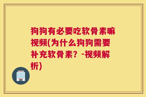 狗狗有必要吃软骨素嘛视频(为什么狗狗需要补充软骨素?-视频解析)