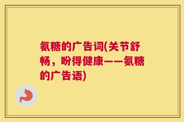 氨糖的广告词(关节舒畅,盼得健康——氨糖的广告语)