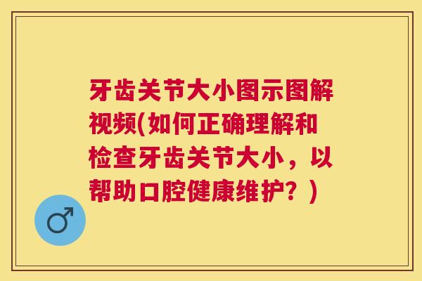 牙齿关节大小图示图解视频(如何正确理解和检查牙齿关节大小,以帮助口腔健康维护?) 牙齿关节大小图示图解视频(如何正确理解和检查牙齿关节大小,以帮助口腔健康维护?)