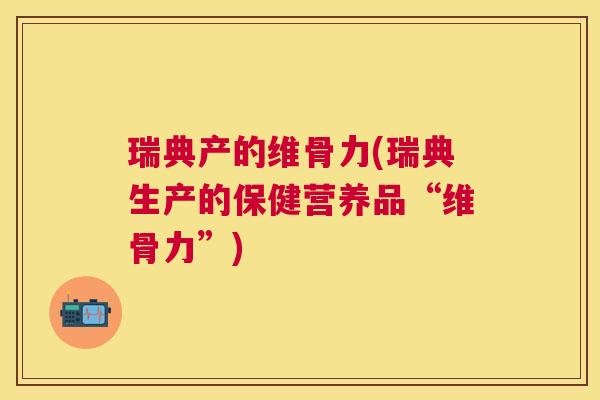 瑞典产的维骨力(瑞典生产的保健营养品“维骨力”)