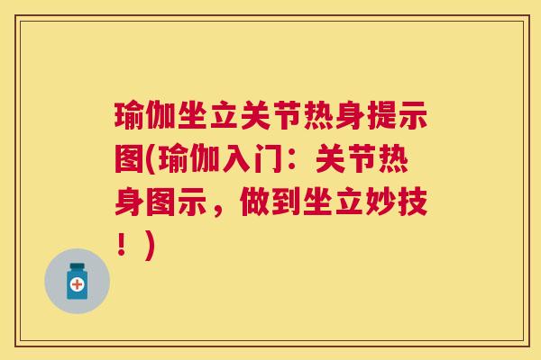 瑜伽坐立关节热身提示图(瑜伽入门：关节热身图示，做到坐立妙技！)
