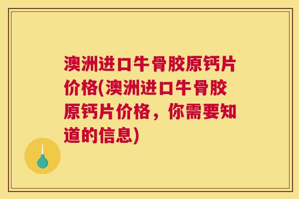 澳洲进口牛骨胶原钙片价格(澳洲进口牛骨胶原钙片价格,你需要知道的信息)