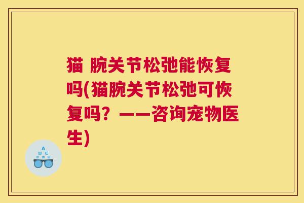 猫 腕关节松弛能恢复吗(猫腕关节松弛可恢复吗?——咨询宠物医生)